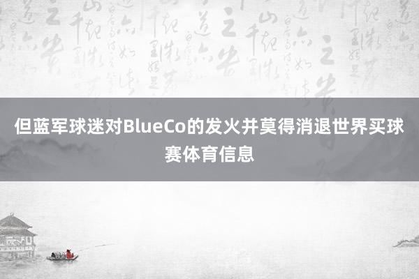 但蓝军球迷对BlueCo的发火并莫得消退世界买球赛体育信息