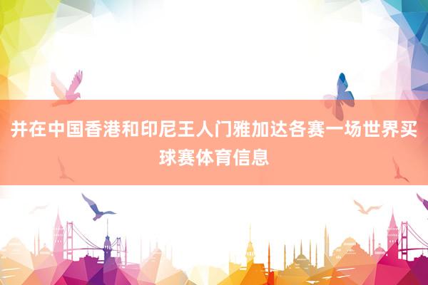并在中国香港和印尼王人门雅加达各赛一场世界买球赛体育信息