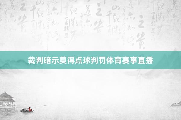 裁判暗示莫得点球判罚体育赛事直播
