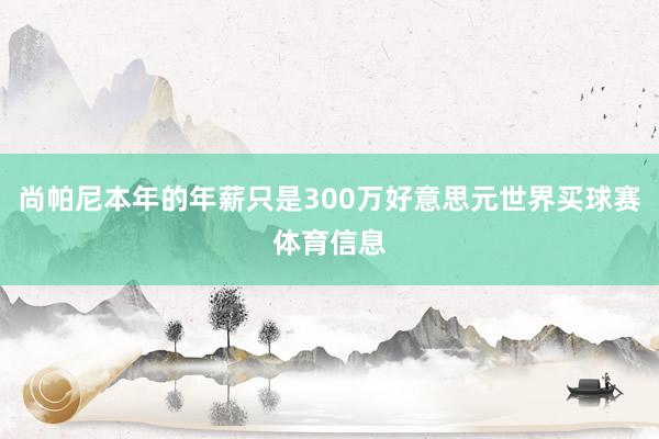 尚帕尼本年的年薪只是300万好意思元世界买球赛体育信息
