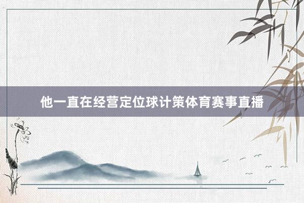 他一直在经营定位球计策体育赛事直播