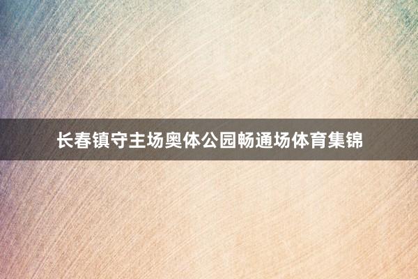 长春镇守主场奥体公园畅通场体育集锦