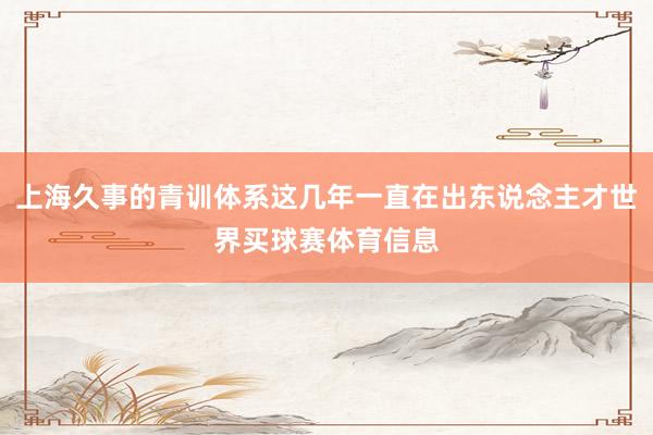 上海久事的青训体系这几年一直在出东说念主才世界买球赛体育信息