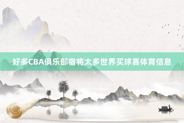 好多CBA俱乐部宿将太多世界买球赛体育信息