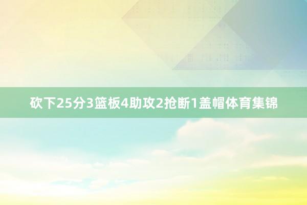 砍下25分3篮板4助攻2抢断1盖帽体育集锦