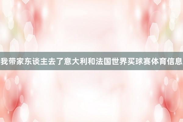 我带家东谈主去了意大利和法国世界买球赛体育信息