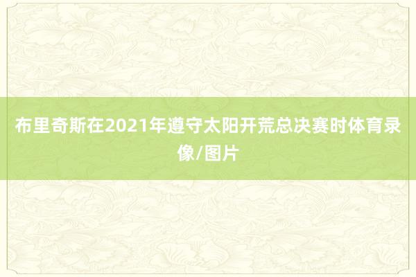 布里奇斯在2021年遵守太阳开荒总决赛时体育录像/图片