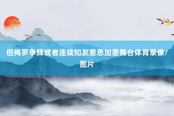 但梅罗争辉或者连续知友意思加墨舞台体育录像/图片