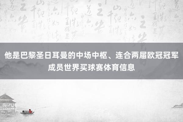 他是巴黎圣日耳曼的中场中枢、连合两届欧冠冠军成员世界买球赛体育信息
