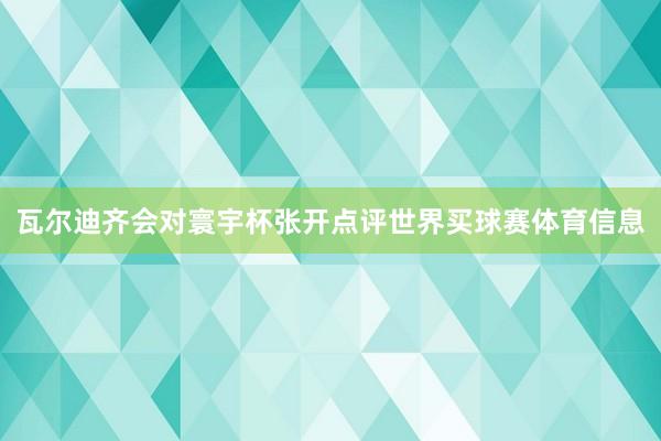 瓦尔迪齐会对寰宇杯张开点评世界买球赛体育信息