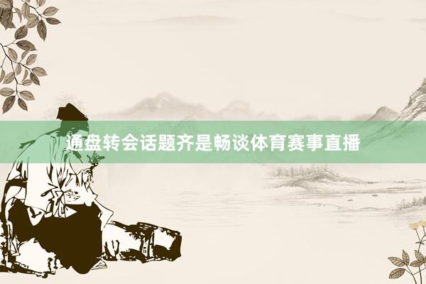 通盘转会话题齐是畅谈体育赛事直播