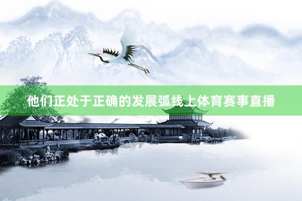 他们正处于正确的发展弧线上体育赛事直播