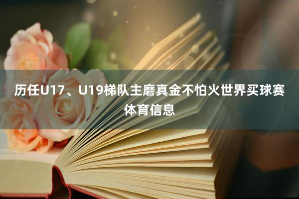 历任U17、U19梯队主磨真金不怕火世界买球赛体育信息