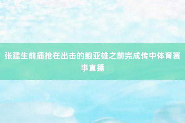 张建生前插抢在出击的鲍亚雄之前完成传中体育赛事直播