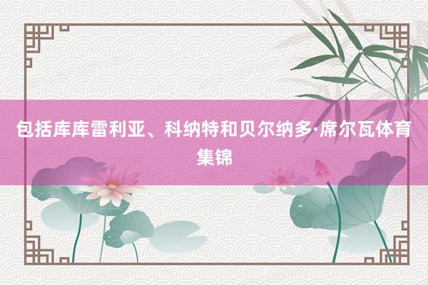 包括库库雷利亚、科纳特和贝尔纳多·席尔瓦体育集锦