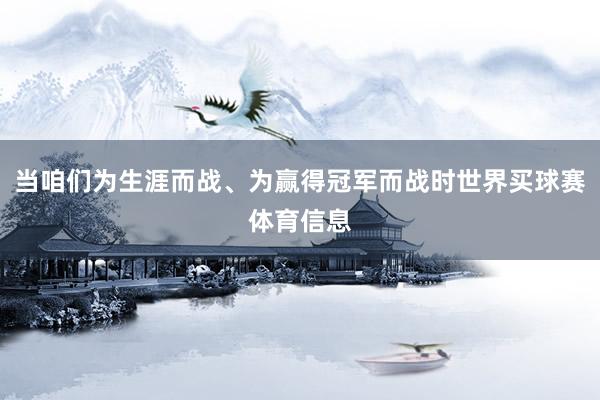 当咱们为生涯而战、为赢得冠军而战时世界买球赛体育信息