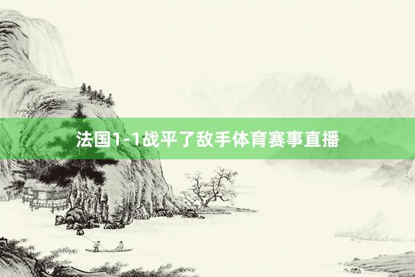 法国1-1战平了敌手体育赛事直播