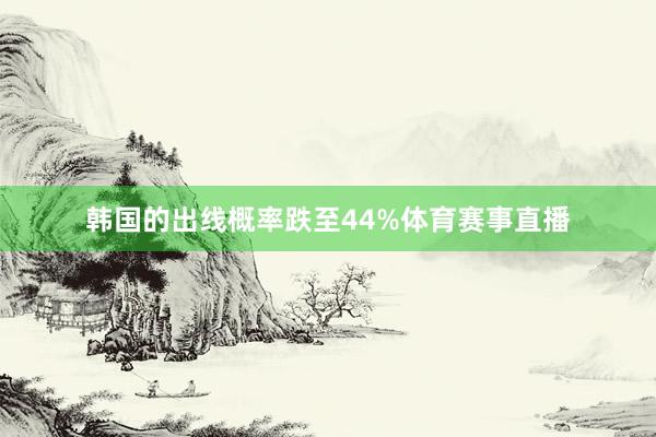 韩国的出线概率跌至44%体育赛事直播